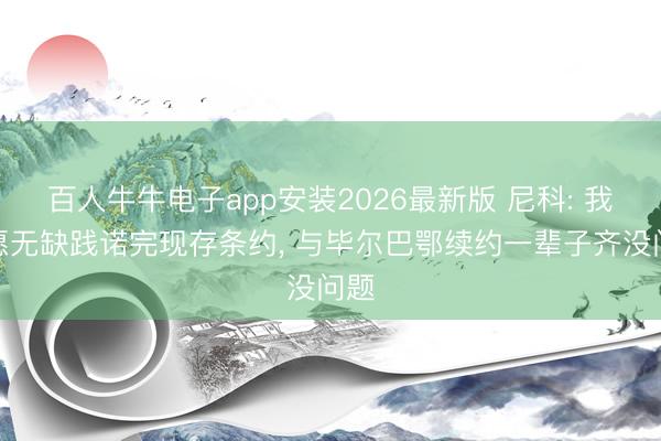 百人牛牛电子app安装2026最新版 尼科: 我但愿无缺践诺完现存条约, 与毕尔巴鄂
